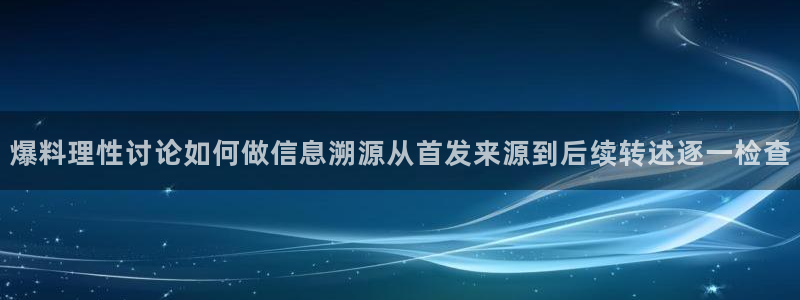 91吃瓜网络信息:爆料理性讨论如何做信息溯源从首发来源到后续转述逐一检查