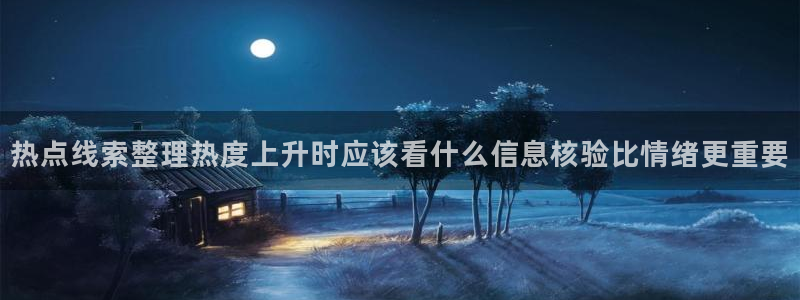 91吃瓜网页导航:热点线索整理热度上升时应该看什么信息核验比情绪更重要