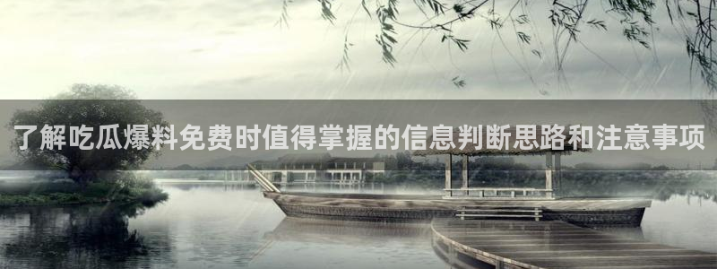 91吃瓜事件排行榜:了解吃瓜爆料免费时值得掌握的信息判断思路和注意事项