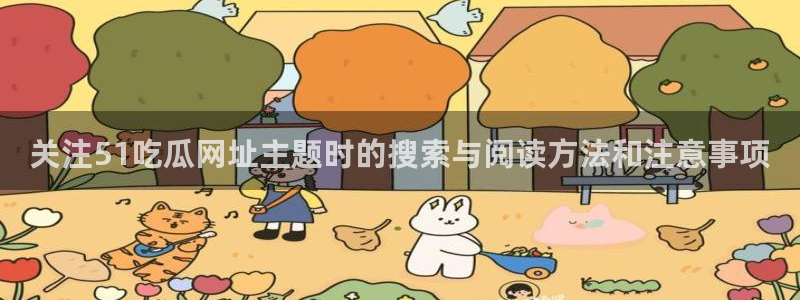 91吃瓜网络热搜:关注51吃瓜网址主题时的搜索与阅读方法和注意事项