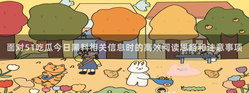 91吃瓜在线观看最新网址入口：面对51吃瓜今日黑料相关信息时的高效阅读思路和注意事项