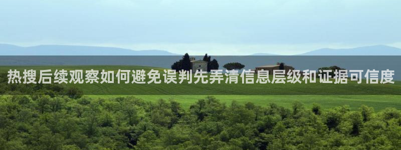 91吃瓜最新地址：热搜后续观察如何避免误判先弄清信息层级和证据可信度