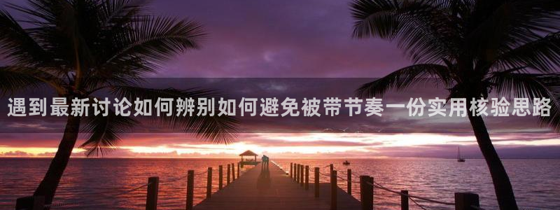 吃瓜每日资讯：遇到最新讨论如何辨别如何避免被带节奏一份实用核验思路