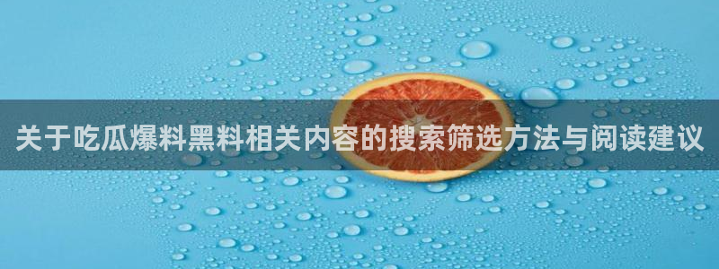 吃瓜事件：关于吃瓜爆料黑料相关内容的搜索筛选方法与阅读建议
