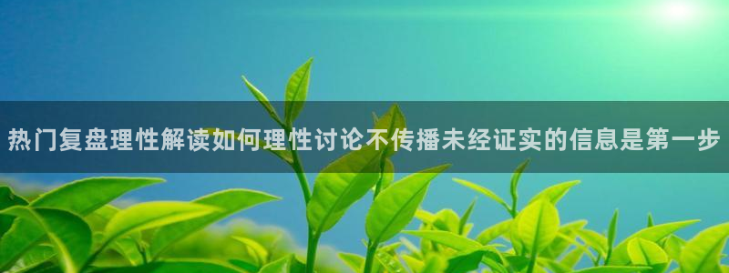 91吃瓜热点内容：热门复盘理性解读如何理性讨论不传播未经证实的信息是第一步